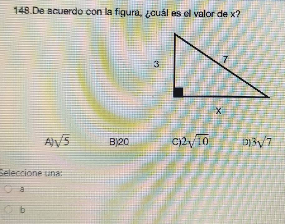 De acuerdo con la figura, ¿cuál es el valor de x?
A) sqrt(5) B) 20 C) 2sqrt(10) D) 3sqrt(7)
Seleccione una:
a
b