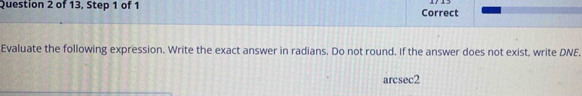 of 13, Step 1 of 1 Correct 
Evaluate the following expression. Write the exact answer in radians. Do not round. If the answer does not exist, write DNE. 
arcsec2