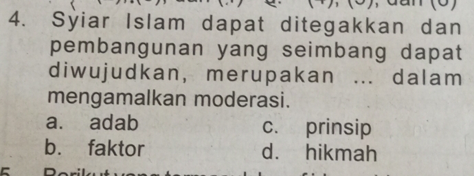 Syiar Islam dapat ditegakkan dan
pembangunan yang seimbang dapat
diwujudkan, merupakan ... dalam
mengamalkan moderasi.
a. adab c. prinsip
b. faktor d. hikmah