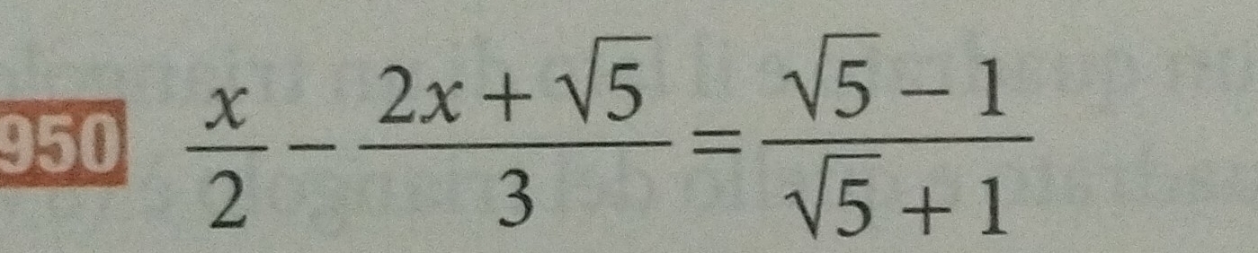 950  x/2 - (2x+sqrt(5))/3 = (sqrt(5)-1)/sqrt(5)+1 