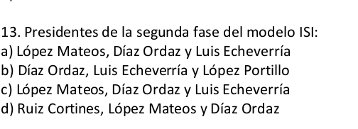 Presidentes de la segunda fase del modelo ISI:
a) López Mateos, Díaz Ordaz y Luis Echeverría
b) Díaz Ordaz, Luis Echeverría y López Portillo
c) López Mateos, Díaz Ordaz y Luis Echeverría
d) Ruiz Cortines, López Mateos y Díaz Ordaz