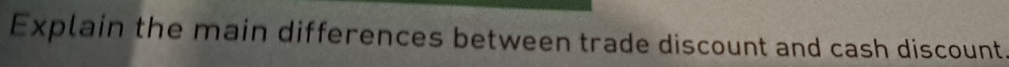 Explain the main differences between trade discount and cash discount.