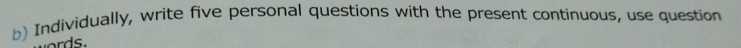 Individually, write five personal questions with the present continuous, use question