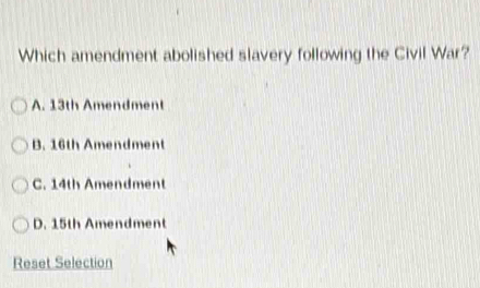 Which amendment abolished slavery following the Civil War?
A. 13th Amendment
B. 16th Amendment
C. 14th Amendment
D. 15th Amendment
Reset Selection