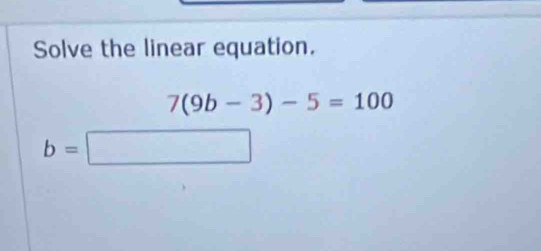 Solve the linear equation.
7(9b-3)-5=100
b=□