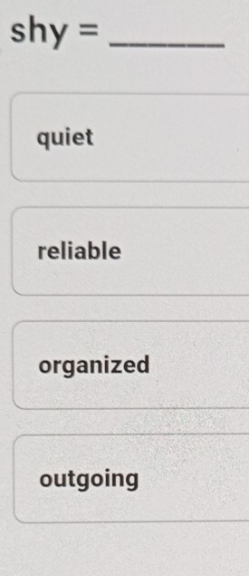 shy= _
quiet
reliable
organized
outgoing