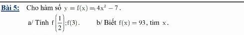 Cho hàm số y=f(x)=4x^2-7. 
a/ Tinh f( 1/2 ) : f(3). b/ Biết f(x)=93,timx.