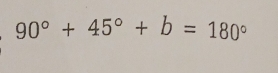 90°+45°+b=180°