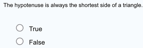 The hypotenuse is always the shortest side of a triangle.
True
False