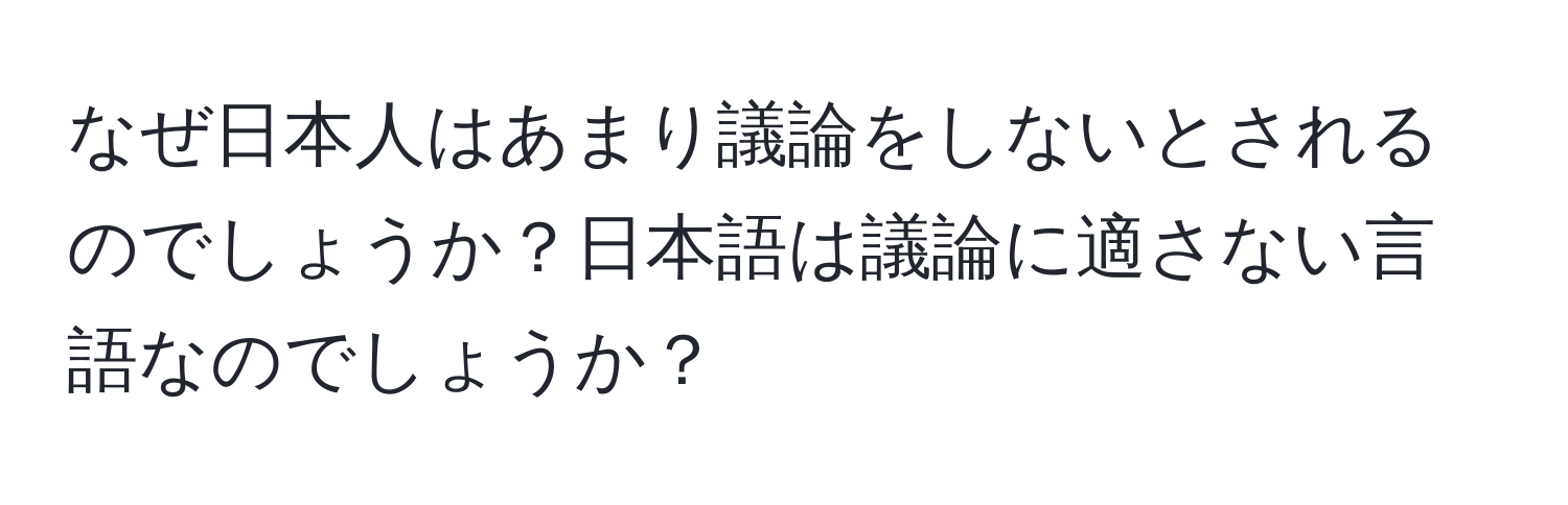 なぜ日本人はあまり議論をしないとされるのでしょうか？日本語は議論に適さない言語なのでしょうか？