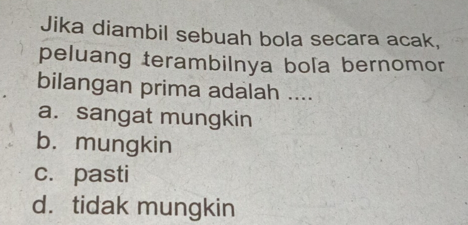 Jika diambil sebuah bola secara acak,
peluang terambilnya boľa bernomor 
bilangan prima adalah ....
a. sangat mungkin
b.mungkin
c. pasti
d. tidak mungkin