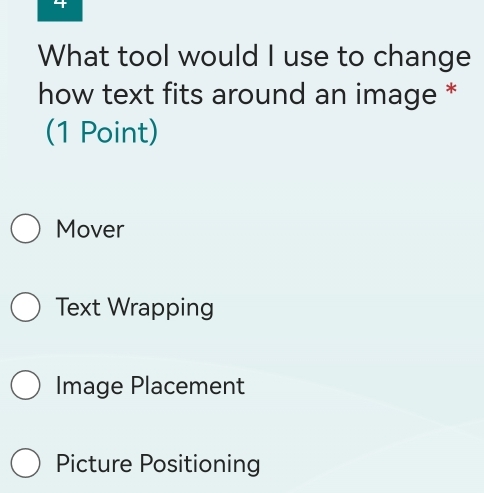 What tool would I use to change
how text fits around an image *
(1 Point)
Mover
Text Wrapping
Image Placement
Picture Positioning