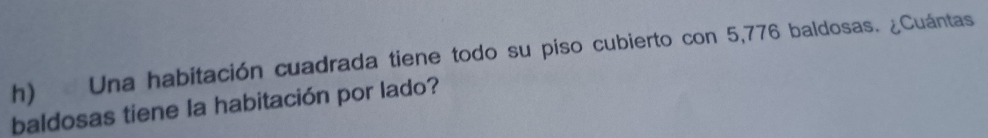 Una habitación cuadrada tiene todo su piso cubierto con 5,776 baldosas. ¿Cuántas 
baldosas tiene la habitación por lado?
