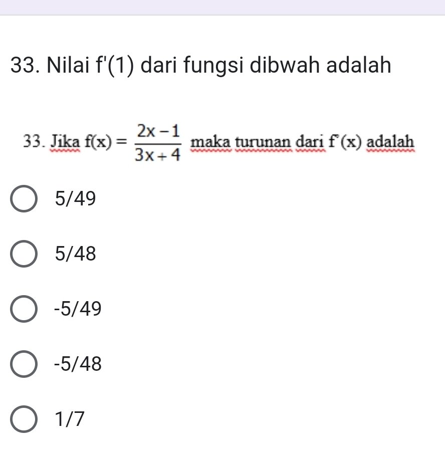 Nilai f'(1) dari fungsi dibwah adalah
33. Jika f(x)= (2x-1)/3x+4  maka turunan dari f°(x) adalah
5/49
5/48
-5/49
-5/48
1/7