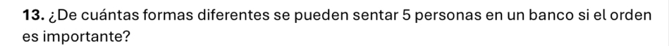 ¿De cuántas formas diferentes se pueden sentar 5 personas en un banco si el orden 
es importante?