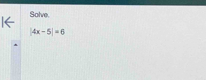 Solve. 
I←
|4x-5|=6