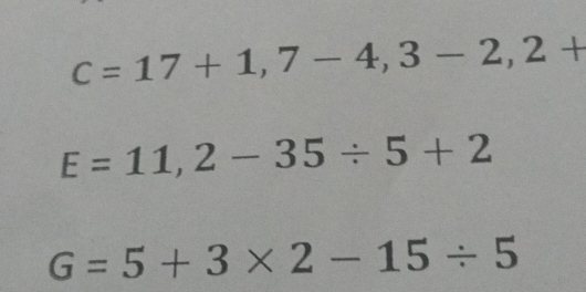 c=17+1,7-4,3-2,2+
E=11,2-35/ 5+2
G=5+3* 2-15/ 5