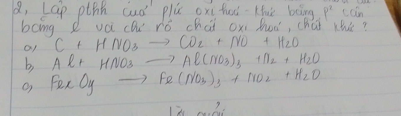 8, Lap pthh cuó plú oxi hod -Kfuse boing P^2 can
bong d vá cu ró chúi oxi hod, chúǐ khú?
a1 C+HNO_3to CO_2+NO+H_2O
b Al+HNO_3to Al(NO_3)_3+N_2+H_2O
g Fex O_yto Fe(NO_3)_3+NO_2+H_2O