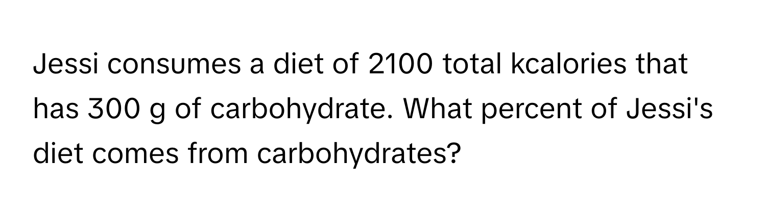 Jessi consumes a diet of 2100 total kcalories that has 300 g of carbohydrate. What percent of Jessi's diet comes from carbohydrates?