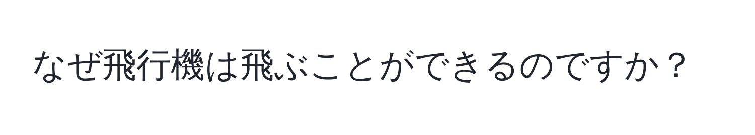 なぜ飛行機は飛ぶことができるのですか？