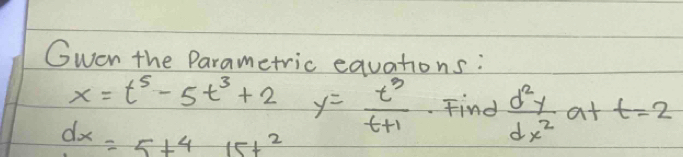 Gwen the Parametric equations:
x=t^5-5t^3+2
dx=5+415t^2 y= t^3/t+1  Find  d^2y/dx^2 a+t=2