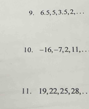 6.5, 5, 3.5, 2, . . . 
10. -16, -7, 2, 11,. . 
1 1. 19, 22, 25, 28, . .