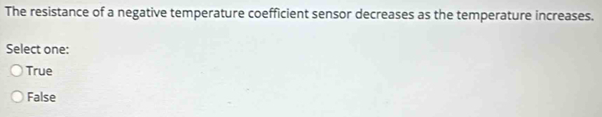 The resistance of a negative temperature coefficient sensor decreases as the temperature increases.
Select one:
True
False