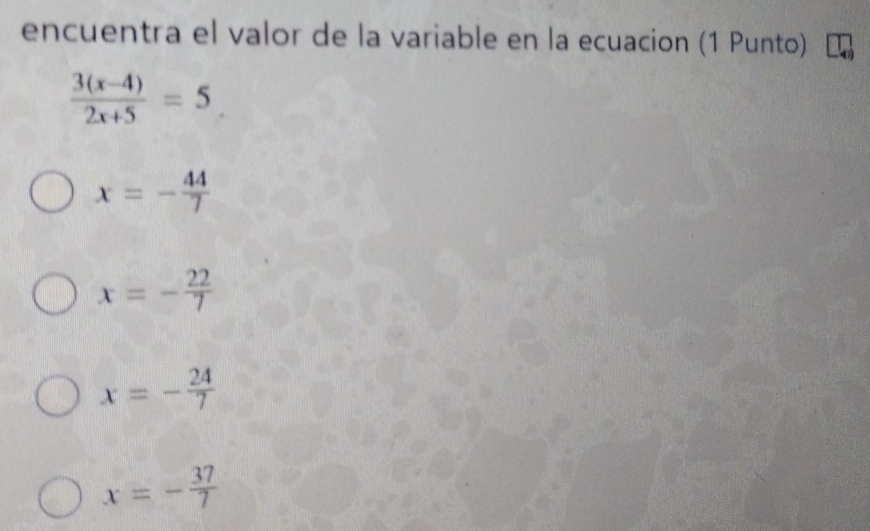 encuentra el valor de la variable en la ecuacion (1 Punto)
 (3(x-4))/2x+5 =5
x=- 44/7 
x=- 22/7 
x=- 24/7 
x=- 37/7 