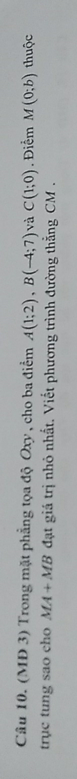 (MD 3) Trong mặt phẳng tọa độ Oxy , cho ba điểm A(1;2), B(-4;7) và C(1;0). Điểm M(0;b) thuộc 
trục tung sao cho MA+MB đạt giá trị nhỏ nhất. Viết phương trình đường thắng CM.