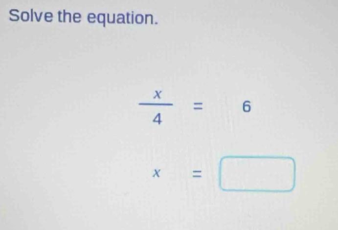 Solve the equation.
 x/4 =6
x=□