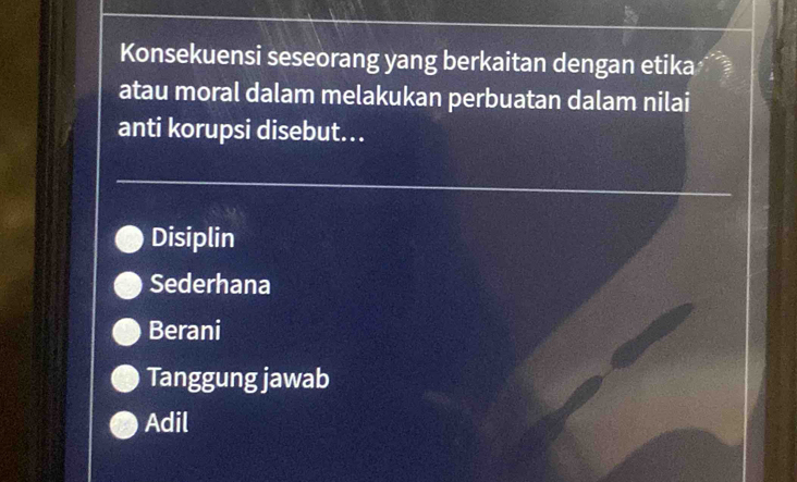 Konsekuensi seseorang yang berkaitan dengan etika
atau moral dalam melakukan perbuatan dalam nilai
anti korupsi disebut...
Disiplin
Sederhana
Berani
Tanggung jawab
Adil