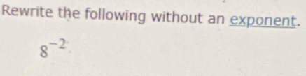 Rewrite the following without an exponent.
8^(-2)