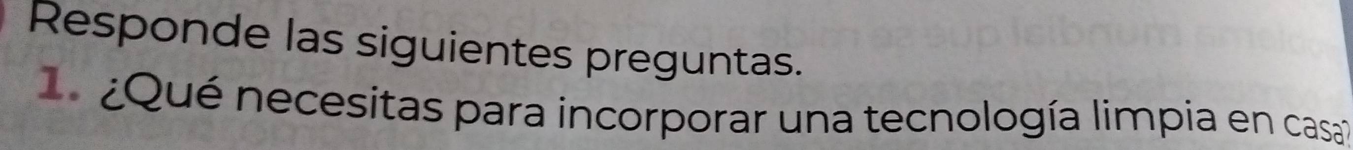 Responde las siguientes preguntas. 
Qué necesitas para incorporar una tecnología limpia en casal