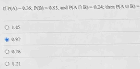 If P(A)=0.38, P(B)=0.83 and P(A∩ B)=0.24 then P(A∪ B)=
1.45
0.97
0.76
1.21