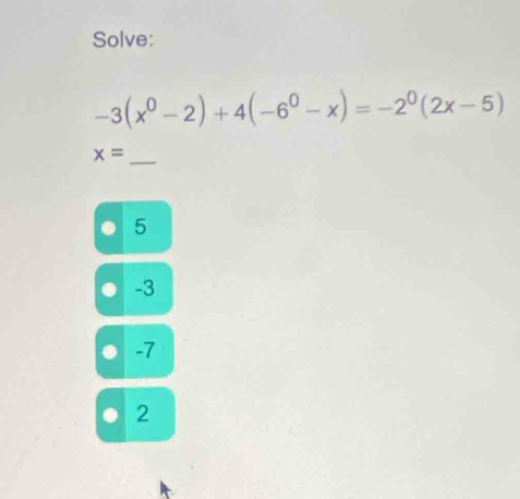 Solve:
-3(x^0-2)+4(-6^0-x)=-2^0(2x-5)
_ x=
5
-3
-7
2