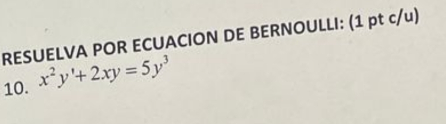 RESUELVA POR ECUACION DE BERNOULLI: (1 pt c/u) 
10. x^2y'+2xy=5y^3