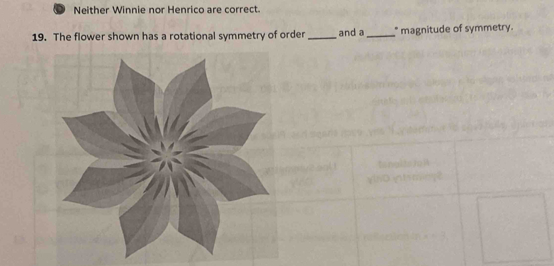 Neither Winnie nor Henrico are correct. 
19. The flower shown has a rotational symmetry of order _and a_ * magnitude of symmetry.