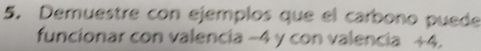 Demuestre con ejemplos que el carbono puede 
funcionar con valencia −4 y con valencia +4.
