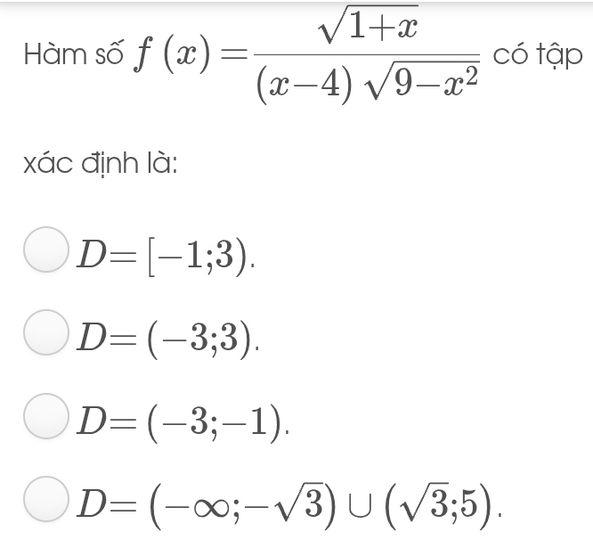 Hàm số f(x)= (sqrt(1+x))/(x-4)sqrt(9-x^2)  có tập
xác định là:
D=[-1;3).
D=(-3;3).
D=(-3;-1).
D=(-∈fty ;-sqrt(3))∪ (sqrt(3);5).