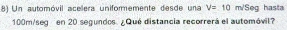 Un automóvil acelera uniformemente desde una V=10 m/Seg hasta
100m/seg en 20 segundos. ¿Qué distancia recorrerá el automóvil?