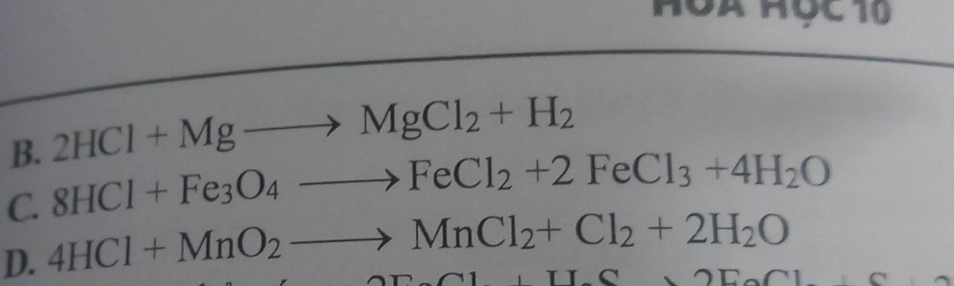 Hộà Học 10
B. 2HCl+Mgto MgCl_2+H_2
8HCl+Fe_3O_4to FeCl_2+2FeCl_3+4H_2O
C. 4HCl+MnO_2to MnCl_2+Cl_2+2H_2O □ 
D.
a, TIG, ODO