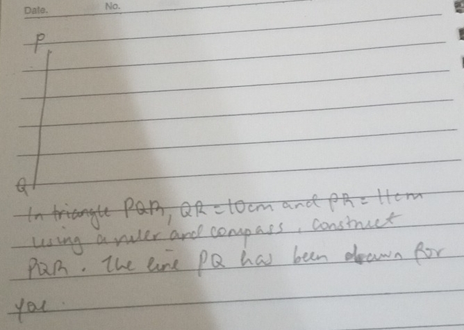 P
QR=10cm and PR=11cm
using a ruler and compass, constuct
Pn. The are PQ has been drawn for 
you