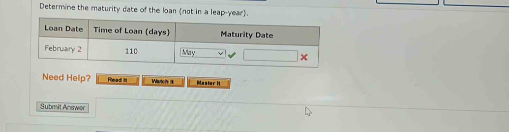 Determine the maturity date of the loan (not in a leap-year).
Need Help? Read It Watch It Master it
Submit Answer