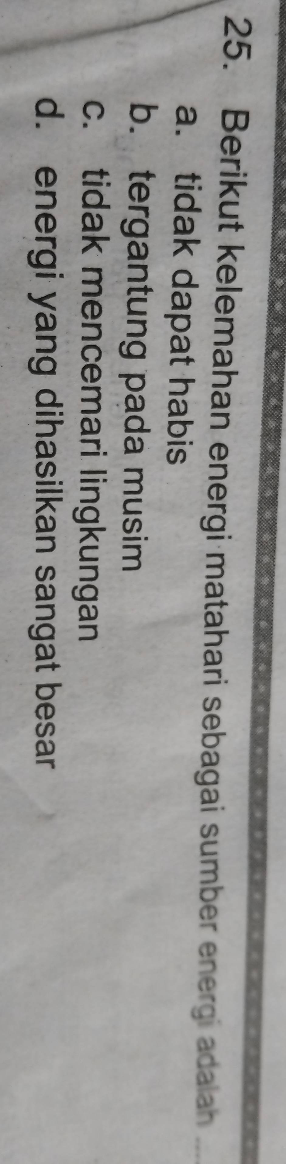 Berikut kelemahan energi matahari sebagai sumber energi adalah_
a. tidak dapat habis
b. tergantung pada musim
c. tidak mencemari lingkungan
d. energi yang dihasilkan sangat besar