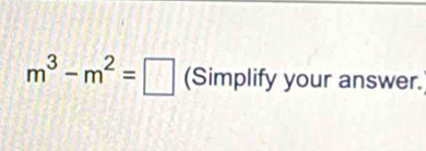 m^3-m^2=□ (Simplify your answer.