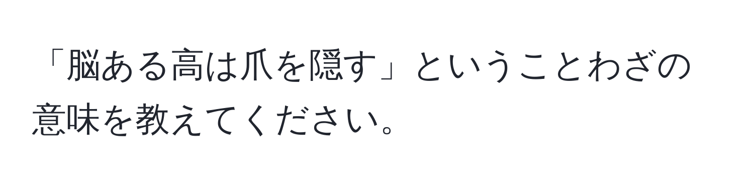 「脳ある高は爪を隠す」ということわざの意味を教えてください。