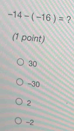 -14-(-16)= ?
(1 point)
30
-30
2
-2