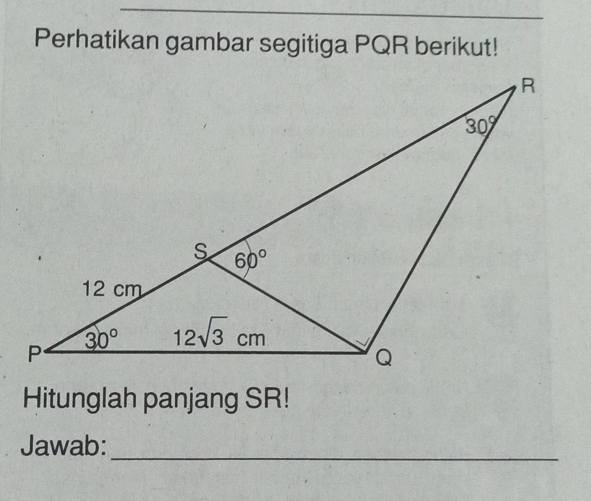 Perhatikan gambar segitiga PQR berikut!
Hitunglah panjang SR!
Jawab:_