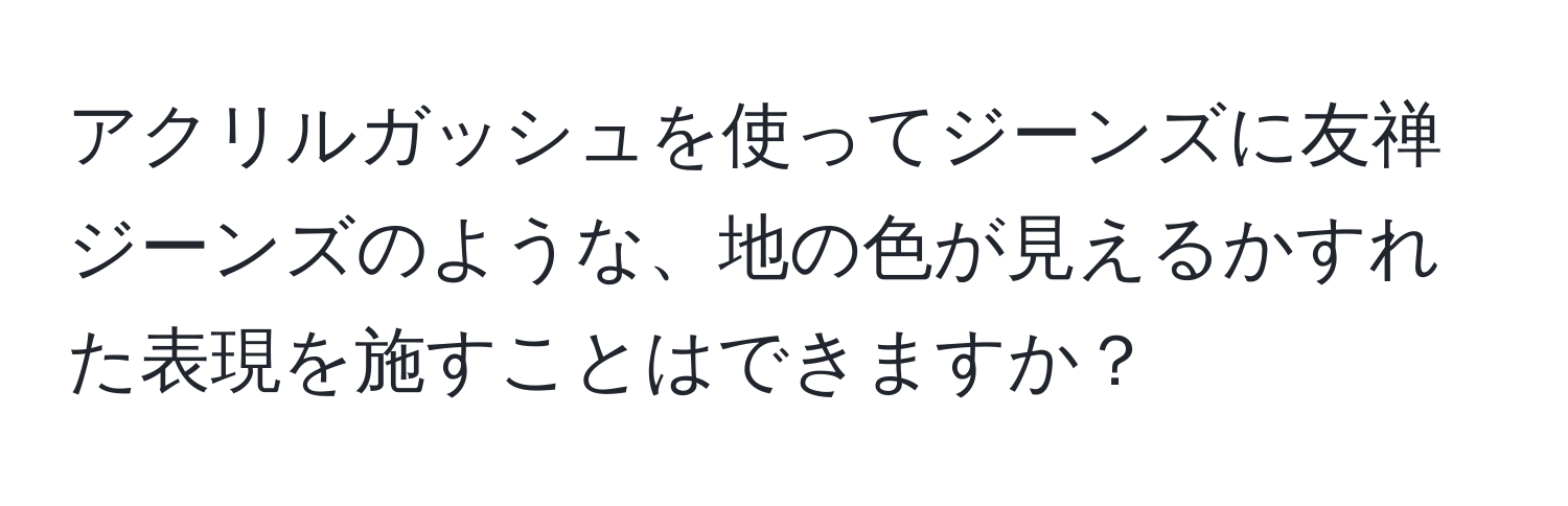 アクリルガッシュを使ってジーンズに友禅ジーンズのような、地の色が見えるかすれた表現を施すことはできますか？