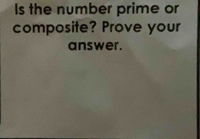 Is the number prime or 
composite? Prove your 
answer.